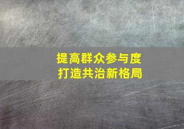 提高群众参与度 打造共治新格局